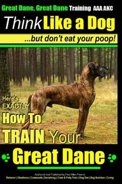 portada Great Dane, Great Dane Training AAA AKC Think Like a Dog - But Don't Eat Your: Here's EXACTLY How To TRAIN Your Great Dane (in English)