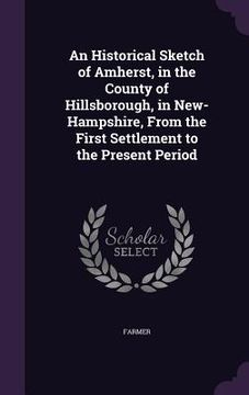 portada An Historical Sketch of Amherst, in the County of Hillsborough, in New-Hampshire, From the First Settlement to the Present Period (en Inglés)