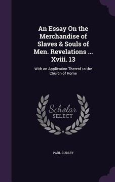 portada An Essay On the Merchandise of Slaves & Souls of Men. Revelations ... Xviii. 13: With an Application Thereof to the Church of Rome (en Inglés)