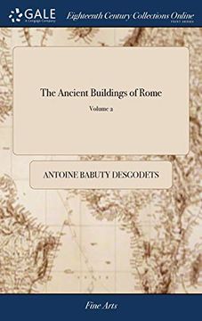 portada The Ancient Buildings of Rome: Accurately Measured and Delineated by Anthony Desgodetz, Architect. Illustrated with One Hundred and Thirty-Seven Plat (en Inglés)