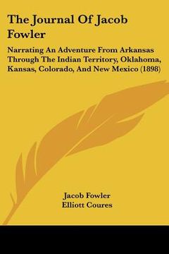 portada the journal of jacob fowler: narrating an adventure from arkansas through the indian territory, oklahoma, kansas, colorado, and new mexico (1898) (en Inglés)