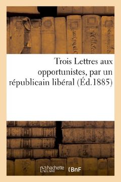 portada Trois Lettres Aux Opportunistes, Par Un Republicain Liberal (Sciences Sociales) (French Edition)