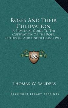 portada roses and their cultivation: a practical guide to the cultivation of the rose, outdoors and under glass (1917) (en Inglés)