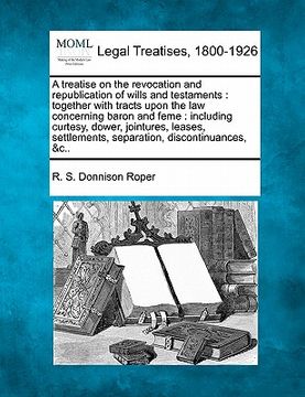 portada a treatise on the revocation and republication of wills and testaments: together with tracts upon the law concerning baron and feme: including curte (en Inglés)