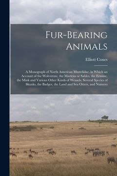 portada Fur-bearing Animals: A Monograph of North American Mustelidae, in Which an Account of the Wolverene, the Martens or Sables, the Ermine, the