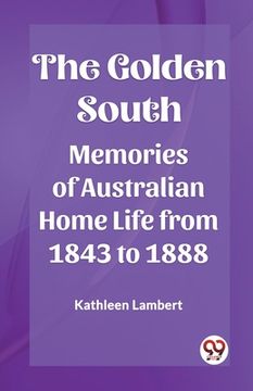 portada The Golden South Memories of Australian Home Life from 1843 to 1888 (en Inglés)
