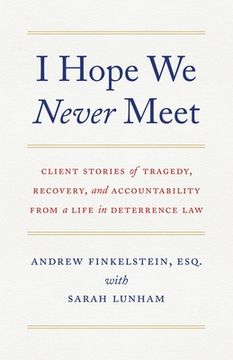 portada I Hope We Never Meet: Client Stories of Tragedy, Recovery, and Accountability from a Life in Deterrence Law (en Inglés)