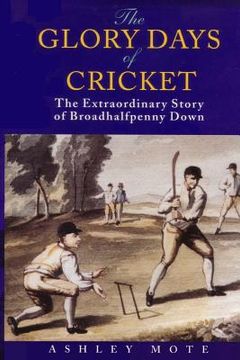 portada The Glory Days of Cricket: The Extraordinary Story of Broadhalfpenny Down (en Inglés)