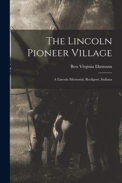 portada The Lincoln Pioneer Village; a Lincoln Memorial, Rockport, Indiana (en Inglés)