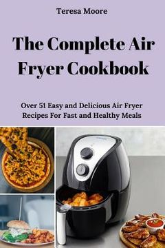 portada The Complete Air Fryer Cookbook: Over 51 Easy and Delicious Air Fryer Recipes for Fast and Healthy Meals (en Inglés)