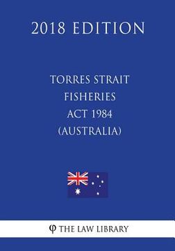 portada Torres Strait Fisheries Act 1984 (Australia) (2018 Edition) (en Inglés)