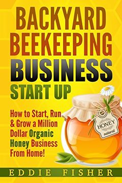 portada Backyard Beekeeping Business Strat up: How to Start, run & Grow a Million Dollar Organic Honey Business From Home! (en Inglés)