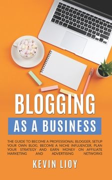 portada Blogging: As a Business. The guide to become a professional blogger, setup your own blog, become a niche influencer, plan your s (en Inglés)