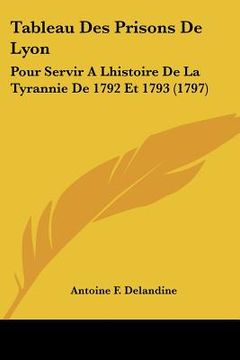 portada Tableau Des Prisons de Lyon: Pour Servir a Lhistoire de La Tyrannie de 1792 Et 1793 (1797) (in French)