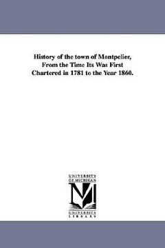 portada history of the town of montpelier, from the time its was first chartered in 1781 to the year 1860.