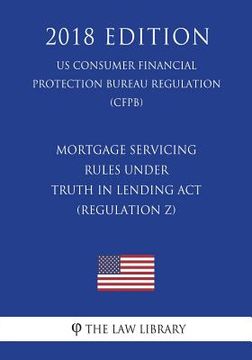 portada Mortgage Servicing Rules under Truth in Lending Act (Regulation Z) (US Consumer Financial Protection Bureau Regulation) (CFPB) (2018 Edition)