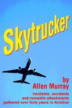 portada skytrucker: incidents, accidents and romantic attachments gathered over forty years in aviation