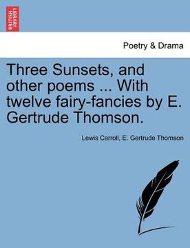 portada three sunsets, and other poems ... with twelve fairy-fancies by e. gertrude thomson.