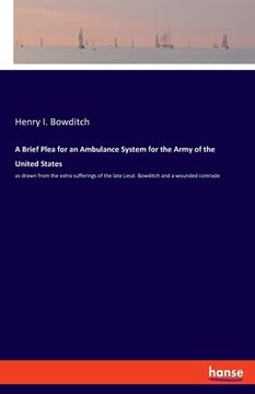 portada A Brief Plea for an Ambulance System for the Army of the United States: as drawn from the extra sufferings of the late Lieut. Bowditch and a wounded c (en Inglés)
