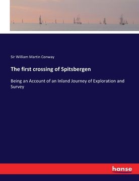 portada The first crossing of Spitsbergen: Being an Account of an Inland Journey of Exploration and Survey (en Inglés)