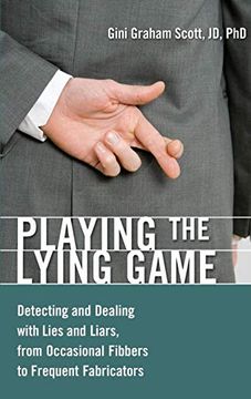 portada Playing the Lying Game: Detecting and Dealing With Lies and Liars, From Occasional Fibbers to Frequent Fabricators 
