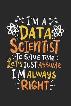 portada I'm A Data Scientist To Save Time Let's Assume I'm Always Right: 120 Pages I 6x9 I Dot Grid (en Inglés)