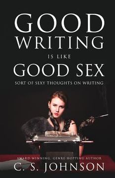 portada Good Writing is Like Good Sex: Sort of Sexy Thoughts on Writing (en Inglés)
