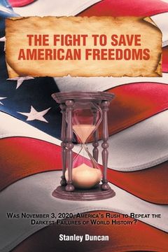 portada The Fight to Save American Freedoms: Was November 3, 2020, America's Rush to Repeat the Darkest Failures of World History? (in English)