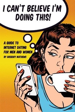 portada I Can't Believe I'm Doing This!: A Guide to Internet Dating For Men and Women