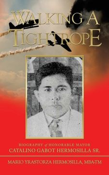 portada Walking a Tightrope: Biography of Honorable Mayor Catalino Gabot Hermosilla Sr. (en Inglés)