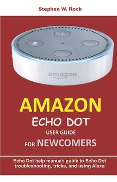 portada Amazon Echo Dot User Guide for Newcomers: Echo Dot Help Manual: Guide to Echo Dot Troubleshooting, Tricks, and Using Alexa