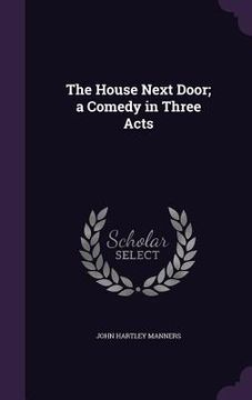 portada The House Next Door; a Comedy in Three Acts (en Inglés)