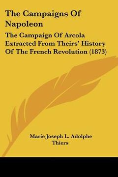 portada the campaigns of napoleon: the campaign of arcola extracted from theirs' history of the french revolution (1873)