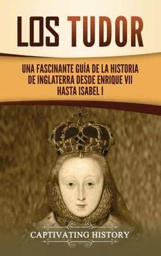 portada Los Tudor: Una Fascinante Guía de la Historia de Inglaterra Desde Enrique vii Hasta Isabel i (in Spanish)