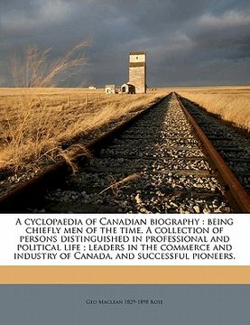 portada a   cyclopaedia of canadian biography: being chiefly men of the time. a collection of persons distinguished in professional and political life; leader