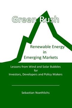 portada Green Rush: Renewable Energy in Emerging Markets Lessons from Wind and Solar Bubbles for Investors, Developers and Policy Makers (en Inglés)