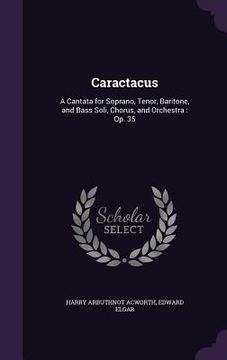portada Caractacus: A Cantata for Soprano, Tenor, Baritone, and Bass Soli, Chorus, and Orchestra: Op. 35 (en Inglés)