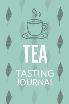 portada Tea Tasting Journal: Notebook To Record Tea Varieties, Track Aroma, Flavors, Brew Methods, Review And Rating Book For Tea Lovers (en Inglés)