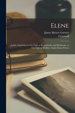 portada Elene; Judith; Athelstan, or The Fight at Brunanburh; and Byrhtnoth, or The Fight at Maldon: Anglo-Saxon Poems (en Inglés)