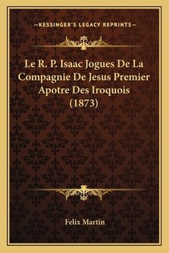 portada Le R. P. Isaac Jogues De La Compagnie De Jesus Premier Apotre Des Iroquois (1873) (en Francés)
