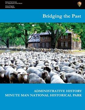 portada Bridging the Past - Administrative History of Minute Man National Historical Park (en Inglés)