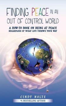 portada Finding Peace in an Out of Control World: A How to Book on Being at Peace Regardless of What Life Throws Your Way (en Inglés)