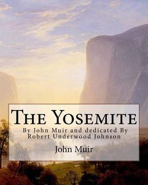 portada The Yosemite, By John Muir and dedicated By Robert Underwood Johnson: Robert Underwood Johnson (January 12, 1853 - October 14, 1937) was a U.S. writer (en Inglés)