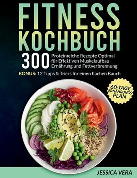 portada Fitness Kochbuch: 300 proteinreiche Rezepte optimal für effektiven Muskelaufbau Ernährung und Fettverbrennung. Bonus: 12 Tipps & Tricks (en Alemán)