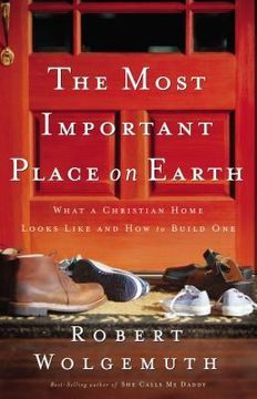 portada The Most Important Place on Earth: What a Christian Home Looks Like and how to Build one (en Inglés)