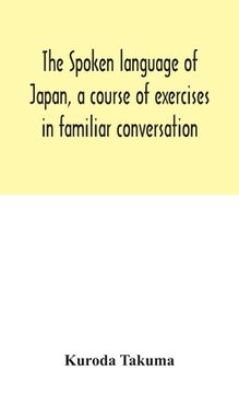 portada The spoken language of Japan, a course of exercises in familiar conversation (en Inglés)