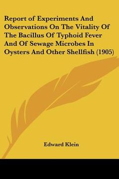 portada report of experiments and observations on the vitality of the bacillus of typhoid fever and of sewage microbes in oysters and other shellfish (1905) (in English)
