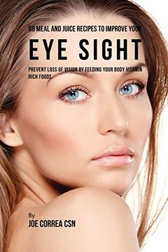 portada 88 Meal and Juice Recipes to Improve Your eye Sight: Prevent Loss of Vision by Feeding Your Body Vitamin Rich Foods (en Inglés)