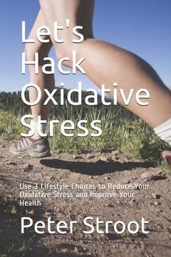 portada Let's Hack Oxidative Stress: Use 3 Lifestyle Choices to Reduce Your Oxidative Stress and Improve Your Health (in English)