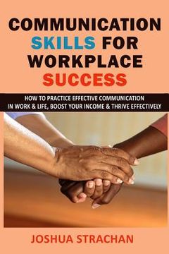 portada Communication Skills for Workplace Success: How to Practice Effective Communication in Work & Life, Boost Your Income & Thrive Effectively (en Inglés)